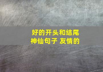 好的开头和结尾神仙句子 友情的